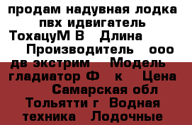 продам надувная лодка пвх идвигатель ТохацуМ5В › Длина ­ 3 200 › Производитель ­ ооо дв экстрим. › Модель ­ гладиатор Ф320к. › Цена ­ 72 - Самарская обл., Тольятти г. Водная техника » Лодочные моторы   